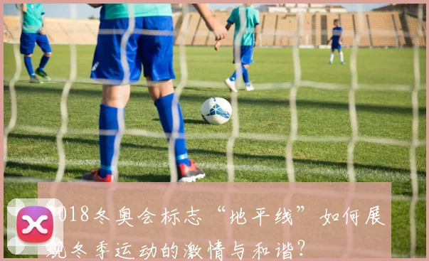 2018冬奥会标志“地平线”如何展现冬季运动的激情与和谐？