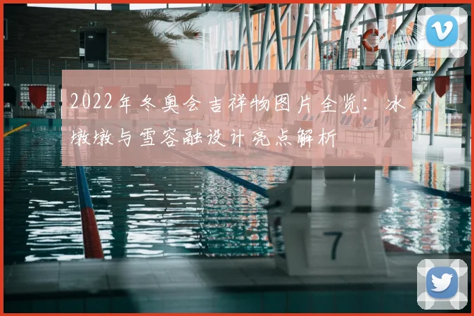 2022年冬奥会吉祥物图片全览：冰墩墩与雪容融设计亮点解析